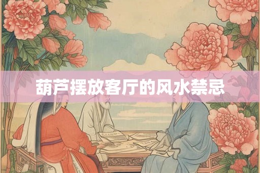 葫芦摆放客厅的风水禁忌 葫芦摆放客厅的风水禁忌