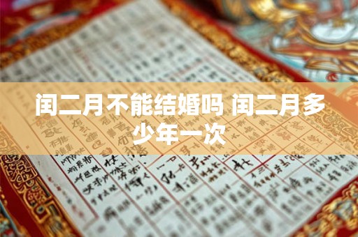 闰二月不能结婚吗 闰二月多少年一次 闰二月不能结婚吗 闰二月多少年一次