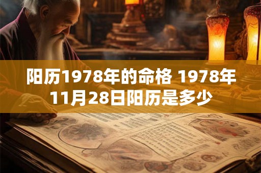 阳历1978年的命格 1978年11月28日阳历是多少 阳历1978年的命格 1978年11月28日阳历是多少