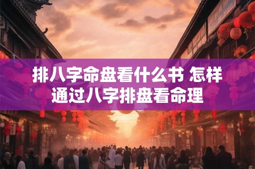 排八字命盘看什么书 怎样通过八字排盘看命理