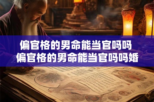 偏官格的男命能当官吗吗 偏官格的男命能当官吗吗婚姻如何 偏官格的男命能当官吗吗 偏官格的男命能当官吗吗婚姻如何