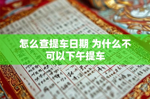 怎么查提车日期 为什么不可以下午提车 怎么查提车日期 为什么不可以下午提车