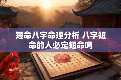 短命八字命理分析 八字短命的人必定短命吗