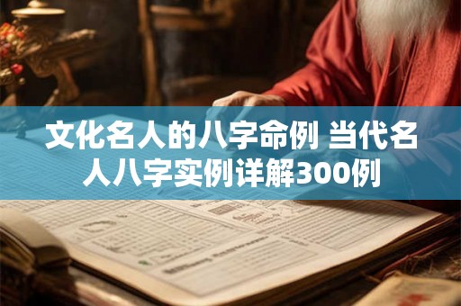文化名人的八字命例 当代名人八字实例详解300例 文化名人的八字命例 当代名人八字实例详解300例