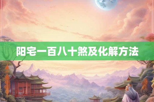 阳宅一百八十煞及化解方法 阳宅一百八十煞及化解方法