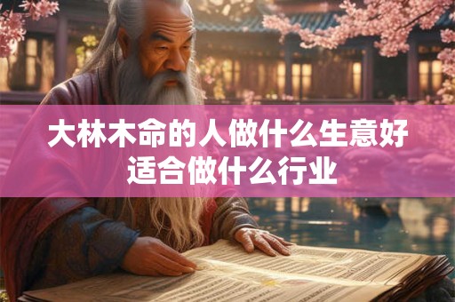 大林木命的人做什么生意好 适合做什么行业