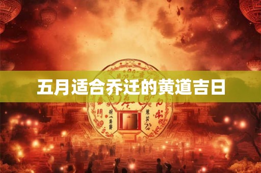 五月适合乔迁的黄道吉日