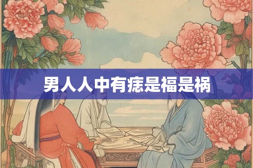男人人中有痣是福是祸 男人人中有痣是福是祸