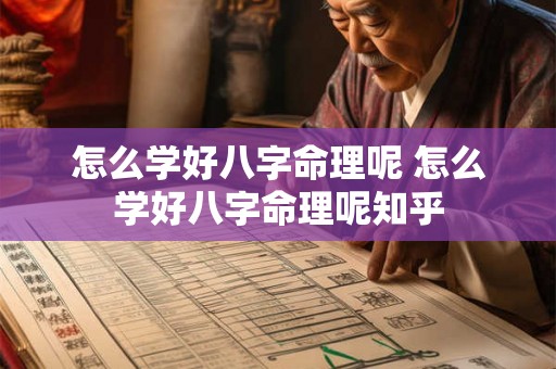 怎么学好八字命理呢 怎么学好八字命理呢知乎 怎么学好八字命理呢 怎么学好八字命理呢知乎