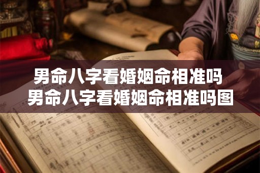 男命八字看婚姻命相准吗 男命八字看婚姻命相准吗图解 男命八字看婚姻命相准吗 男命八字看婚姻命相准吗图解