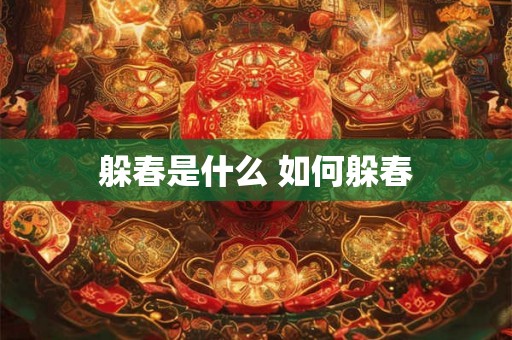 躲春是什么 如何躲春