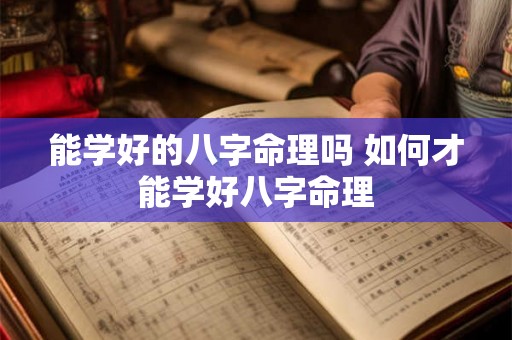 能学好的八字命理吗 如何才能学好八字命理 能学好的八字命理吗 如何才能学好八字命理
