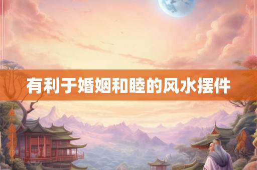 有利于婚姻和睦的风水摆件