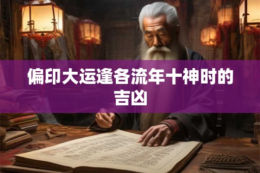 偏印大运逢各流年十神时的吉凶