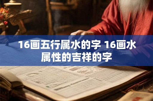 16画五行属水的字 16画水属性的吉祥的字 16画五行属水的字 16画水属性的吉祥的字