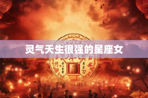 灵气天生很强的星座女 灵气天生很强的星座女