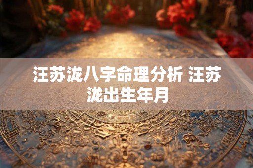 汪苏泷八字命理分析 汪苏泷出生年月 汪苏泷八字命理分析 汪苏泷出生年月