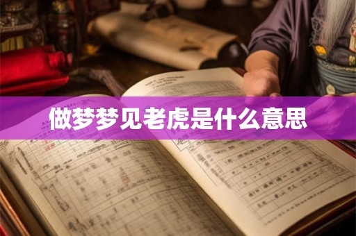 做梦梦见老虎是什么意思 做梦梦见老虎是什么意思