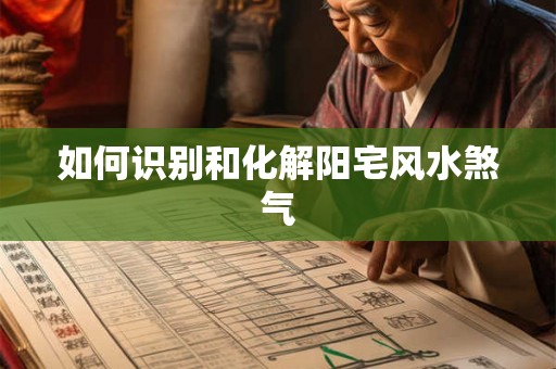 如何识别和化解阳宅风水煞气 如何识别和化解阳宅风水煞气