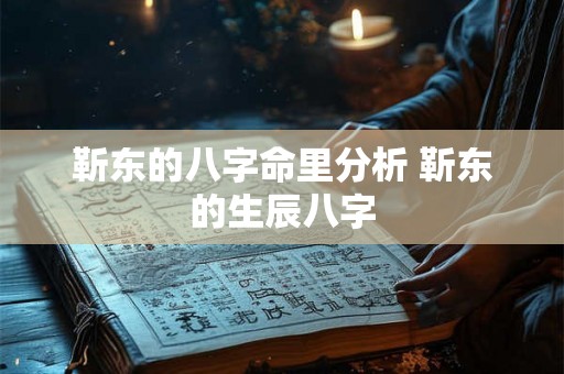 靳东的八字命里分析 靳东的生辰八字 靳东的八字命里分析 靳东的生辰八字
