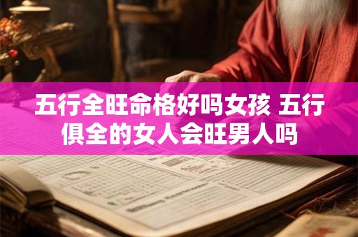 五行全旺命格好吗女孩 五行俱全的女人会旺男人吗 五行全旺命格好吗女孩 五行俱全的女人会旺男人吗