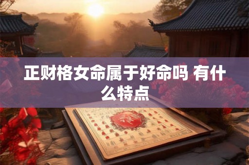 正财格女命属于好命吗 有什么特点
