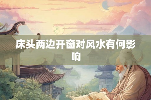 床头两边开窗对风水有何影响 床头两边开窗对风水有何影响