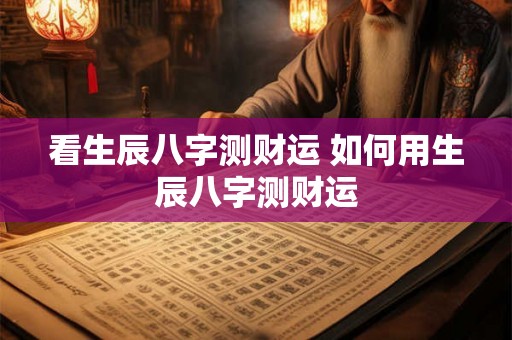 看生辰八字测财运 如何用生辰八字测财运