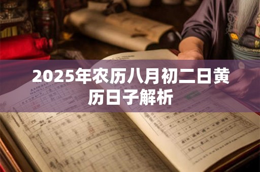 2025年农历八月初二日黄历日子解析 2025年农历八月初二日黄历日子解析