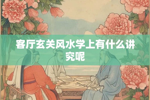 客厅玄关风水学上有什么讲究呢 客厅玄关风水学上有什么讲究呢