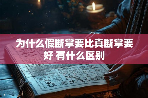 为什么假断掌要比真断掌要好 有什么区别 为什么假断掌要比真断掌要好 有什么区别