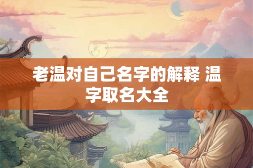 老温对自己名字的解释 温字取名大全 老温对自己名字的解释 温字取名大全