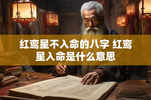 红鸾星不入命的八字 红鸾星入命是什么意思 红鸾星不入命的八字 红鸾星入命是什么意思