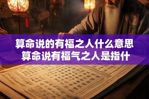 算命说的有福之人什么意思 算命说有福气之人是指什么 算命说的有福之人什么意思 算命说有福气之人是指什么