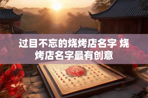 过目不忘的烧烤店名字 烧烤店名字最有创意