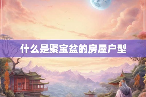 什么是聚宝盆的房屋户型 什么是聚宝盆的房屋户型