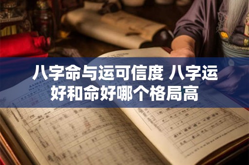 八字命与运可信度 八字运好和命好哪个格局高 八字命与运可信度 八字运好和命好哪个格局高