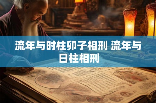 流年与时柱卯子相刑 流年与日柱相刑 流年与时柱卯子相刑 流年与日柱相刑