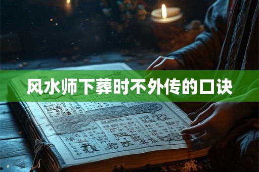 风水师下葬时不外传的口诀 风水师下葬时不外传的口诀