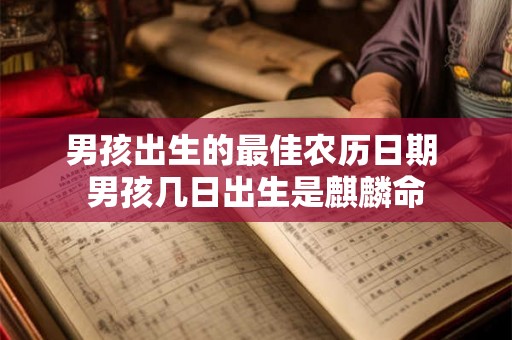 男孩出生的最佳农历日期 男孩几日出生是麒麟命