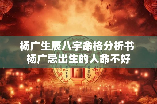 杨广生辰八字命格分析书 杨广忌出生的人命不好