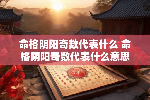 命格阴阳奇数代表什么 命格阴阳奇数代表什么意思 命格阴阳奇数代表什么 命格阴阳奇数代表什么意思