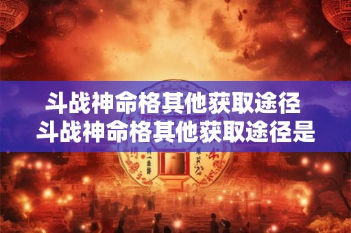 斗战神命格其他获取途径 斗战神命格其他获取途径是什么