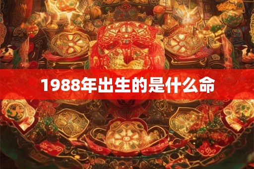 1988年出生的是什么命 1988年出生的是什么命