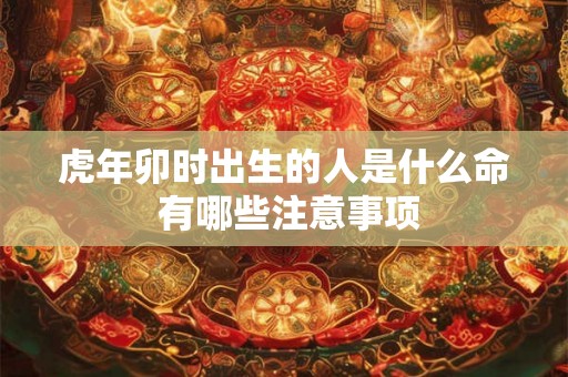 虎年卯时出生的人是什么命 有哪些注意事项