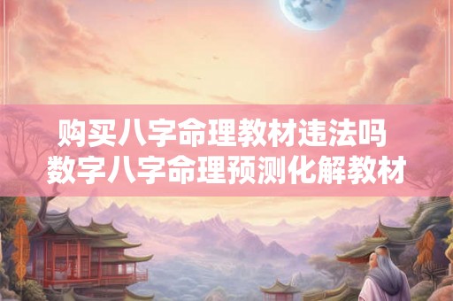 购买八字命理教材违法吗 数字八字命理预测化解教材