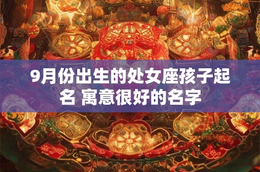 9月份出生的处女座孩子起名 寓意很好的名字