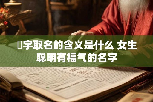 彧字取名的含义是什么 女生聪明有福气的名字 彧字取名的含义是什么 女生聪明有福气的名字
