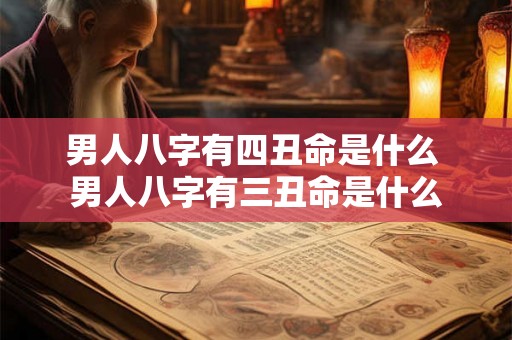 男人八字有四丑命是什么 男人八字有三丑命是什么