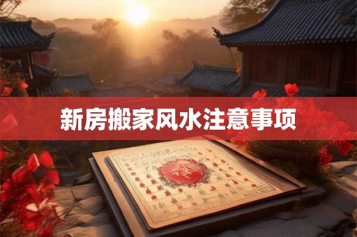 新房搬家风水注意事项